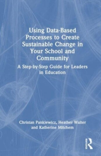 Using DataBased Processes to Create Sustainable Change in Your School and Community  A StepbyStep Guide for Leaders in Education