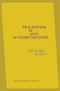 Pragmatism As Anti-Authoritarianism Av Richard Rorty Pragmatism As Anti-Authoritarianism Av Richard Rorty