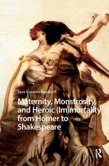 Maternity Monstrosity and Heroic Immortality from Homer to Shakespeare