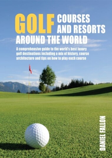 Golf Courses and Resorts around the World A guide to the most outstanding golf courses and resorts