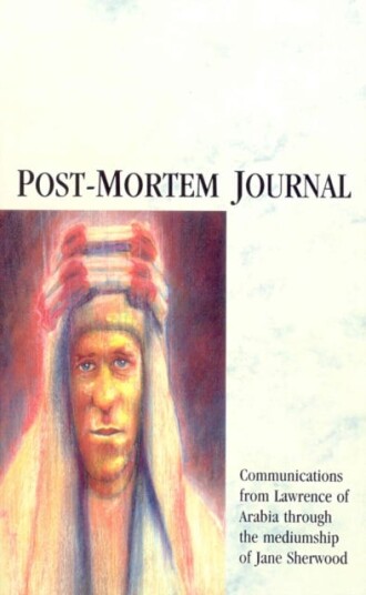 PostMortem Journal Communications from Lawrence of Arabia through the mediumship of Jane Sherwood PostMortem Journal Communications from Lawrence of Arabia through the mediumship of Jane Sherwood