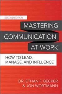 Mastering Communication At Work, Second Edition: How To Lead, Manage, And Influence Av Ethan Becker, Jon Wortmann