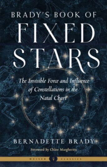 Brady'S Book of Fixed Stars The Invisible Force and Influence of Constellations in the Natal Chart Weiser Classics Brady'S Book of Fixed Stars The Invisible Force and Influence of Constellations in the Natal Chart Weiser Classics