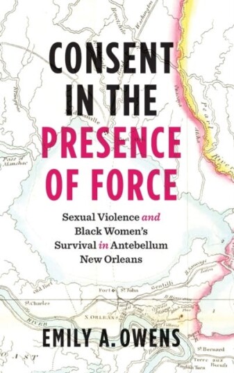 Consent in the Presence of Force Sexual Violence and Black Women's Survival in Antebellum New Orleans