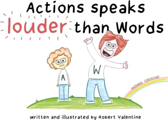 Actions speaks louder than Words Actions speaks louder than Words
