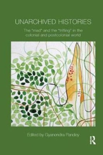 Unarchived Histories The "mad" and the "trifling" in the colonial and postcolonial world