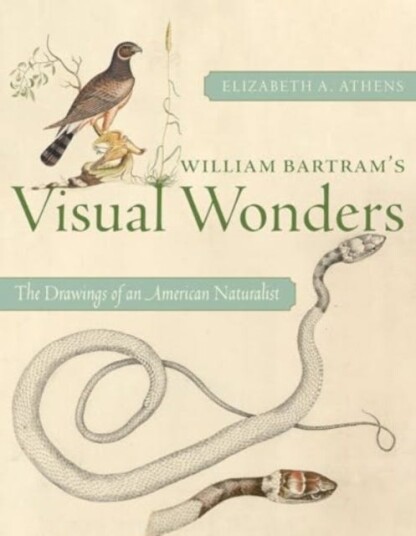 William Bartram's Visual Wonders  The Botanical Drawings of an American Naturalist