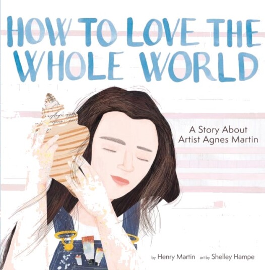 How to Love the Whole World A Story About Artist Agnes Martin (A Picture Book) How to Love the Whole World A Story About Artist Agnes Martin (A Picture Book)