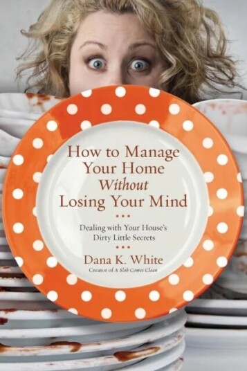 How To Manage Your Home Without Losing Your Mind Av Dana K. White