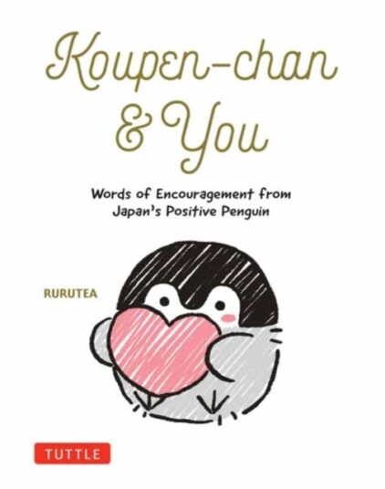 Koupenchan & You Words of Encouragement from Japan's Positive Penguin Koupenchan & You Words of Encouragement from Japan's Positive Penguin