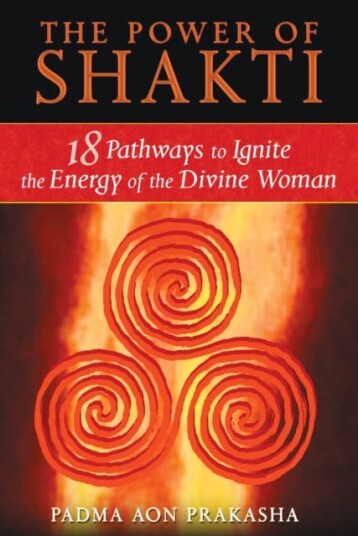 The Power of Shakti  18 Pathways to Ignite the Energy of the Divine Woman