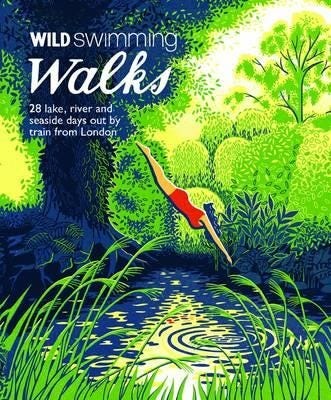 Wild Swimming Walks  28 River, Lake and Seaside Days Out by Train from London