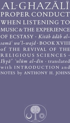 Al Ghazali on Proper Conduct when Listening to Music and the Experience of Ecstasy Al Ghazali on Proper Conduct when Listening to Music and the Experience of Ecstasy