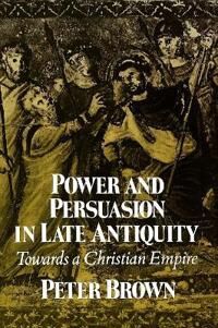 Brown Peter Power and Persuasion in Late Antiquity