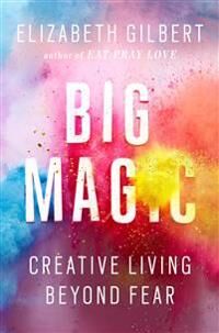 Creative Gilbert Elizabeth Big Magic: Creative Living Beyond Fear