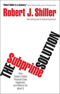 The Subprime Solution How Today's Global Financial Crisis Happened, and What to Do about It