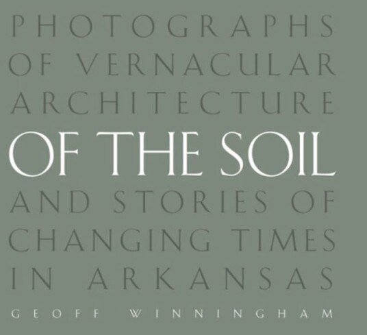 Of the Soil Photographs of Vernacular Architecture and Stories of Changing Times in Arkansas