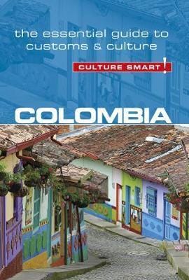 Colombia Culture Smart! The Essential Guide to Customs & Culture Colombia Culture Smart! The Essential Guide to Customs & Culture