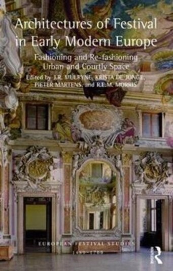 Architectures of Festival in Early Modern Europe Fashioning and Refashioning Urban and Courtly Space Architectures of Festival in Early Modern Europe Fashioning and Refashioning Urban and Courtly Space
