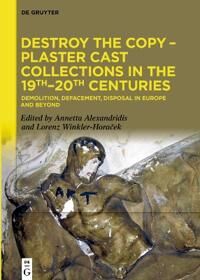 Alexandridis Annetta Destroy the Copy – Plaster Cast Collections in the 19th–20th Centuries