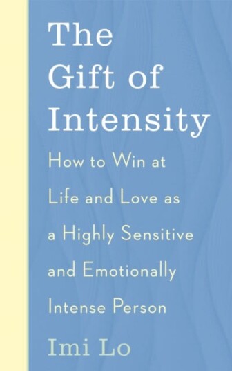 The Gift of Intensity How to Win at Life and Love as a Highly Sensitive and Emotionally Intense Person