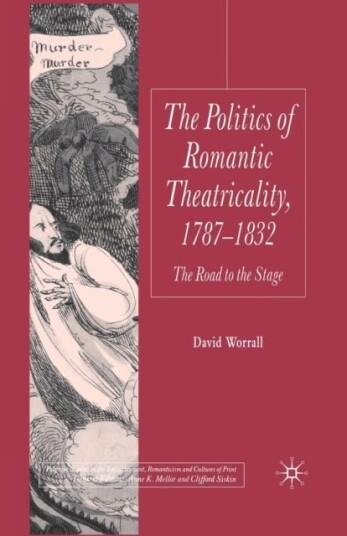 The Politics of Romantic Theatricality 1787 1832 The Politics of Romantic Theatricality 1787 1832