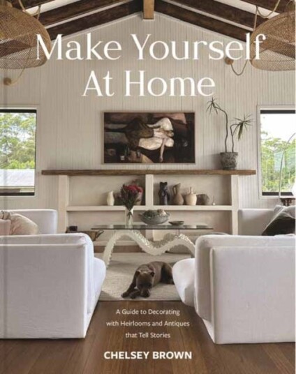 Make Yourself at Home A Guide to Decorating with Heirlooms and Antiques that Tell Stories
