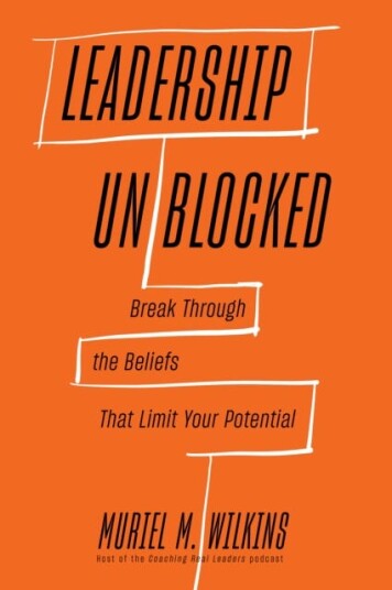 Leadership Unblocked Break Through the Beliefs That Limit Your Potential