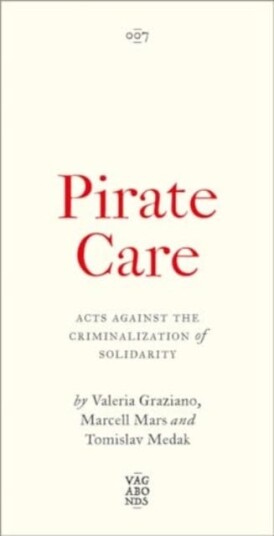 Pirate Care Acts Against the Criminalization of Solidarity Pirate Care Acts Against the Criminalization of Solidarity
