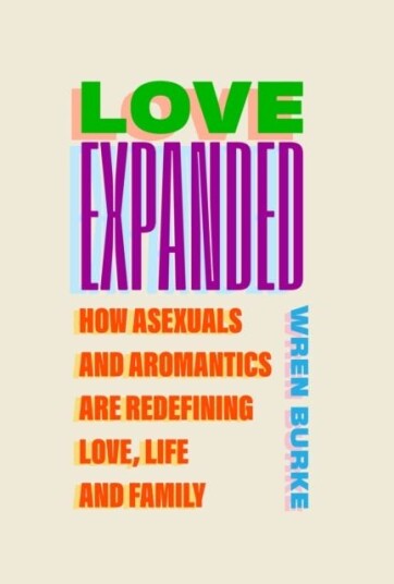 Love Expanded  How asexuals and aromantics are redefining love life and family