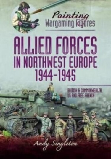 Painting Wargaming Figures - Allied Forces In Northwest Europe, 1944-45 Av Andy Singleton