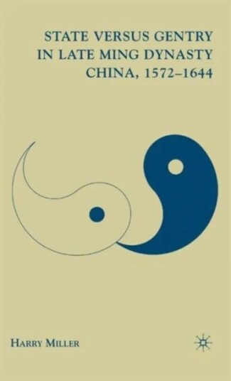 State Versus Gentry In Late Ming Dynasty China, 1572¿1644 Av Harry Miller