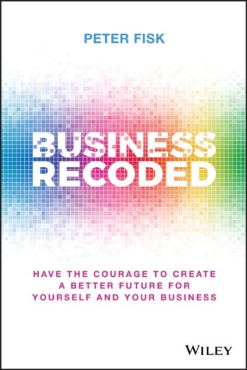 Business Recoded Have the Courage to Create a Better Future for Yourself and Your Business