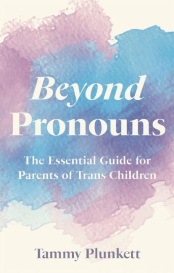 Beyond Pronouns The Essential Guide for Parents of Trans Children Beyond Pronouns The Essential Guide for Parents of Trans Children