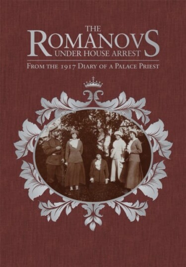 The Romanovs Under House Arrest  From the 1917 Diary of a Palace Priest