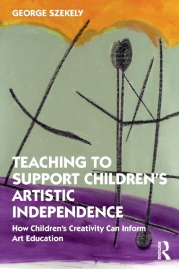 Teaching to Support Children's Artistic Independence  How Children's Creativity Can Inform Art Education
