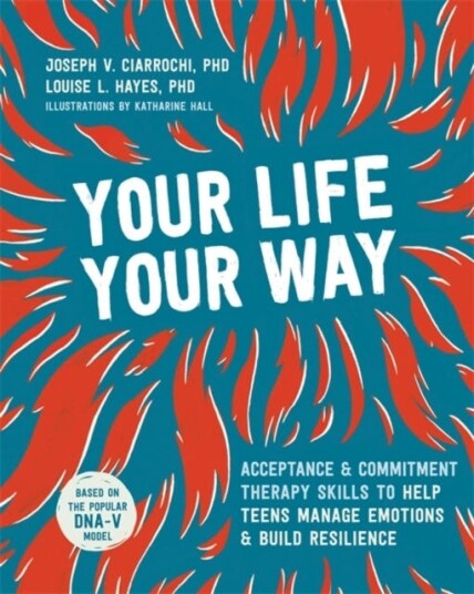 Your Life, Your Way Acceptance and Commitment Therapy Skills to Help Teens Manage Emotions and Build Resilience Your Life, Your Way Acceptance and Commitment Therapy Skills to Help Teens Manage Emotions and Build Resilience
