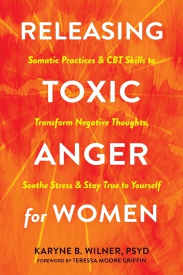 Releasing Toxic Anger for Women  Somatic Practices and CBT Skills to Transform Negative Thoughts, Soothe Stress, and Stay True to Yourself