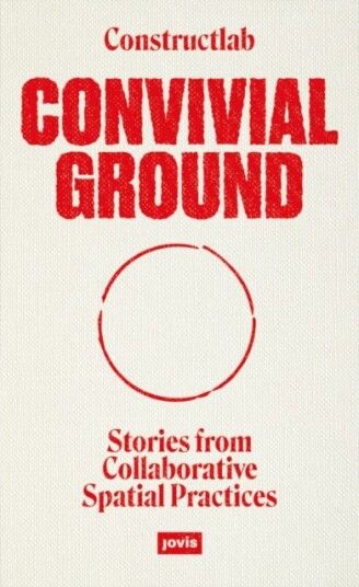 Convivial Ground Stories from Collaborative Spatial Practices