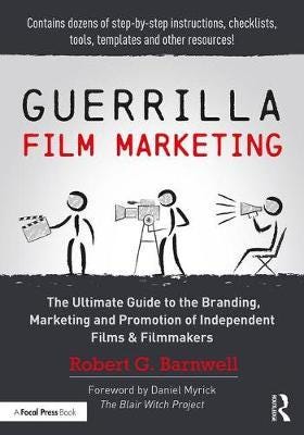 Guerrilla Film Marketing The Ultimate Guide to the Branding, Marketing and Promotion of Independen
