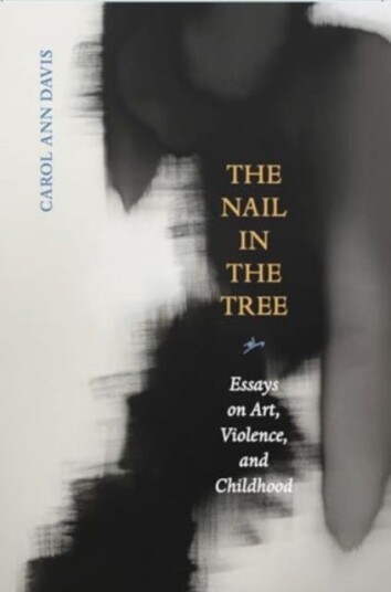 The Nail in the Tree  Essays on Art, Violence, and Childhood