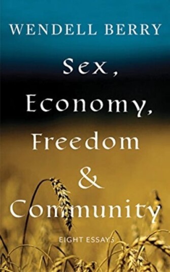 Sex, Economy, Freedom, & Community Av Wendell Berry Sex, Economy, Freedom, & Community Av Wendell Berry