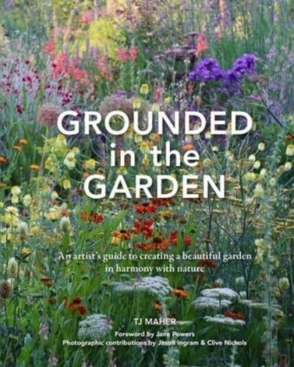 Grounded in the Garden An artist's guide to creating a beautiful garden in harmony with nature