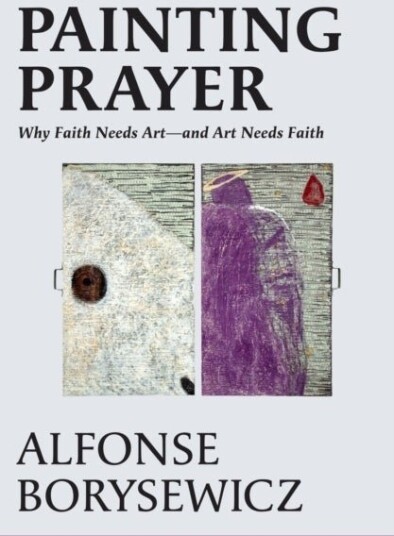 Painting Prayer: Why Faith Needs Art   And Art Needs Faith