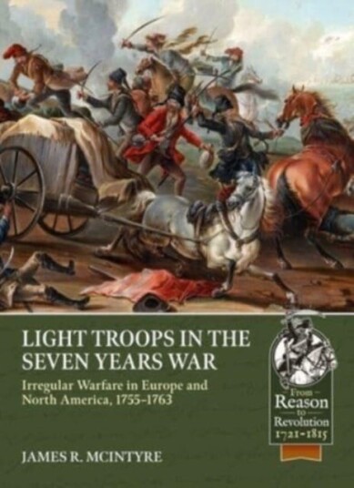 Light Troops in the Seven Years War: Irregular Warfare in Europe and North America, 17551763