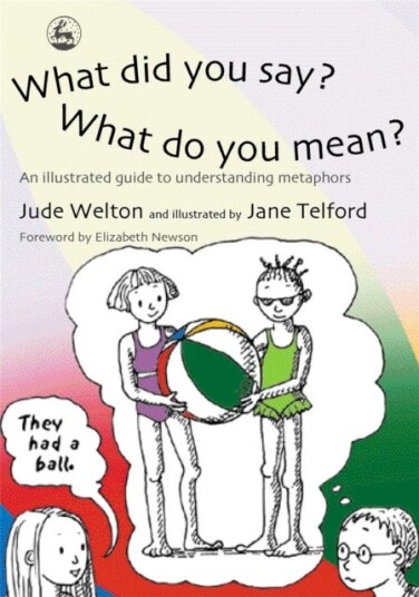 What Did You Say? What Do You Mean? An Illustrated Guide to Understanding Metaphors What Did You Say? What Do You Mean? An Illustrated Guide to Understanding Metaphors
