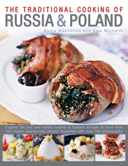 Traditional Cooking of Russia & Poland Explore the Rich and Varied Cuisine of Eastern Europe Inmore Than 150 Classic StepbyStep Recipes Illustrated with Over 740 Photographs