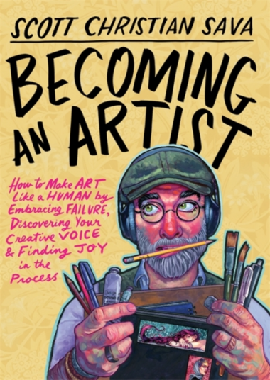 Becoming an Artist How to Make Art Like a Human by Embracing Failure Discovering Your Creative Voice and Finding Joy in the Process