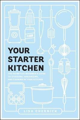 Your Starter Kitchen The Definitive Beginner's Guide to Stocking, Organizing, and Cooking in Your