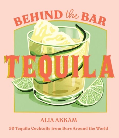 Behind the Bar: Tequila  50 Tequila Cocktails from Bars Around the World